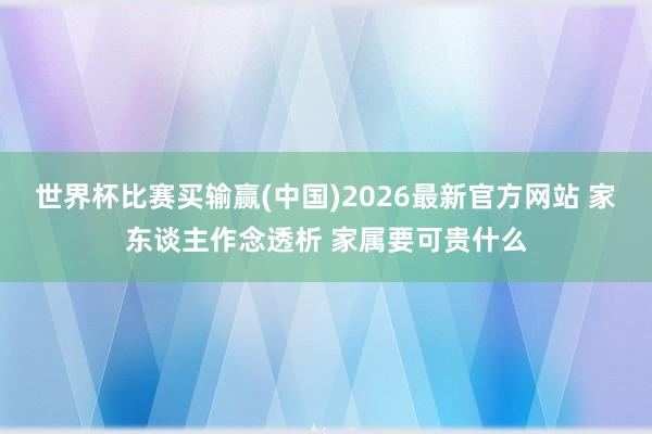 世界杯比赛买输赢(中国)2026最新官方网站 家东谈主作念透析 家属要可贵什么