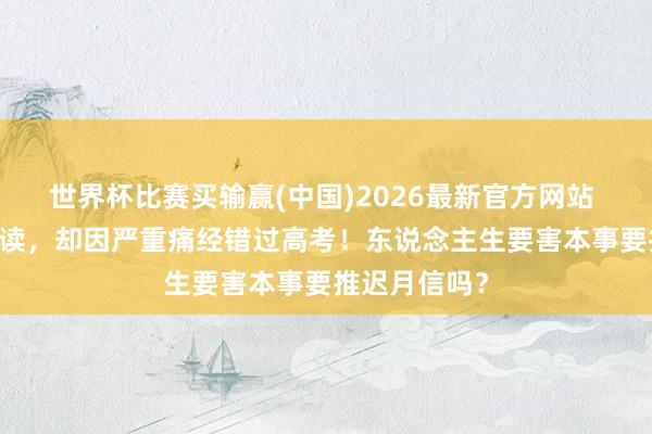 世界杯比赛买输赢(中国)2026最新官方网站 12年寒窗苦读，却因严重痛经错过高考！东说念主生要害本事要推迟月信吗？