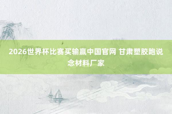 2026世界杯比赛买输赢中国官网 甘肃塑胶跑说念材料厂家