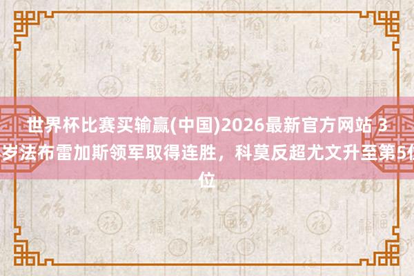 世界杯比赛买输赢(中国)2026最新官方网站 38岁法布雷加斯领军取得连胜，科莫反超尤文升至第5位