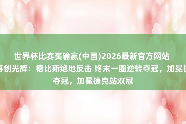 世界杯比赛买输赢(中国)2026最新官方网站 张雪机车再创光辉：德比斯绝地反击 终末一圈逆转夺冠，加冕捷克站双冠