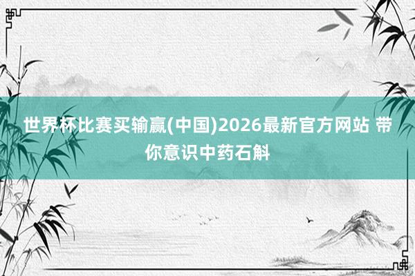 世界杯比赛买输赢(中国)2026最新官方网站 带你意识中药石斛