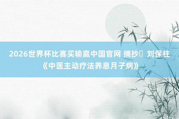 2026世界杯比赛买输赢中国官网 摘抄・刘保柱《中医主动疗法养息月子病》