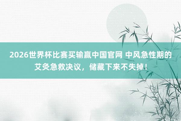 2026世界杯比赛买输赢中国官网 中风急性期的艾灸急救决议，储藏下来不失掉！