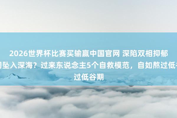 2026世界杯比赛买输赢中国官网 深陷双相抑郁如同坠入深海？过来东说念主5个自救模范，自如熬过低谷期