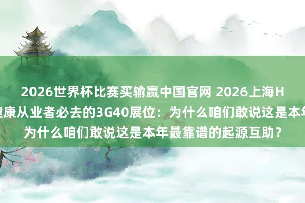 2026世界杯比赛买输赢中国官网 2026上海HNC健康展｜华东大健康从业者必去的3G40展位：为什么咱们敢说这是本年最靠谱的起源互助？