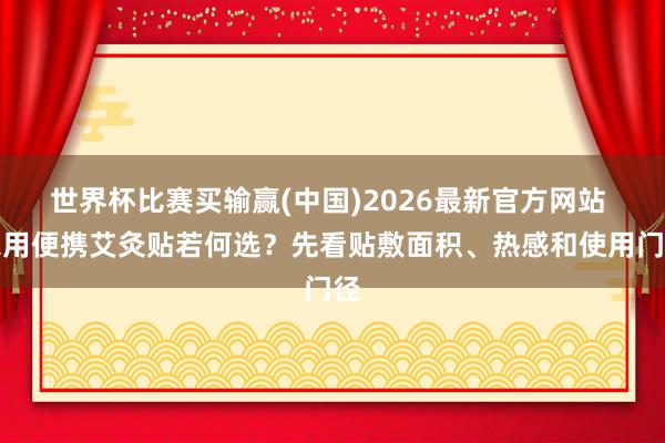 世界杯比赛买输赢(中国)2026最新官方网站 家用便携艾灸贴若何选？先看贴敷面积、热感和使用门径