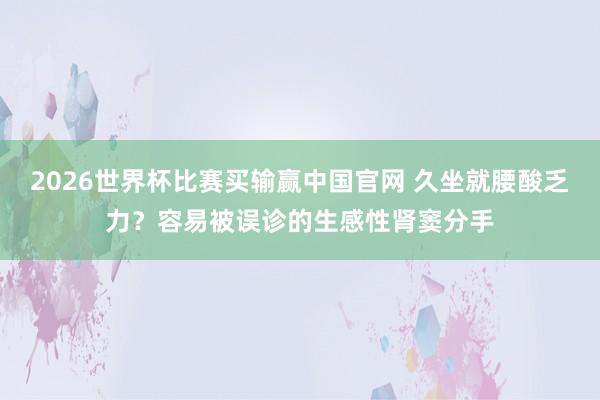 2026世界杯比赛买输赢中国官网 久坐就腰酸乏力？容易被误诊的生感性肾窦分手