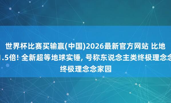 世界杯比赛买输赢(中国)2026最新官方网站 比地球大1.5倍! 全新超等地球实锤， 号称东说念主类终极理念念家园