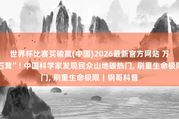 世界杯比赛买输赢(中国)2026最新官方网站 万米深海藏 “石茸”! 中国科学家发现民众山地碳热门， 刷重生命极限丨钢哥科普