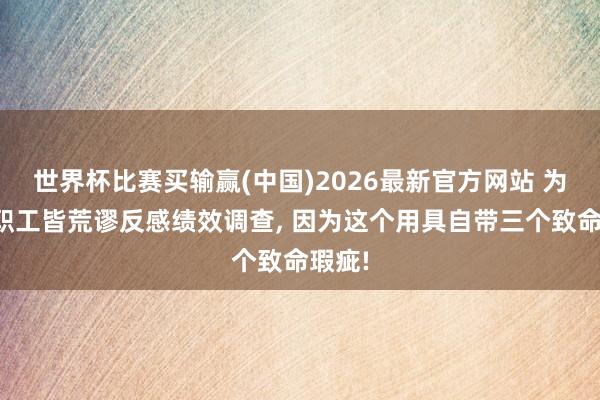 世界杯比赛买输赢(中国)2026最新官方网站 为什么职工皆荒谬反感绩效调查， 因为这个用具自带三个致命瑕疵!