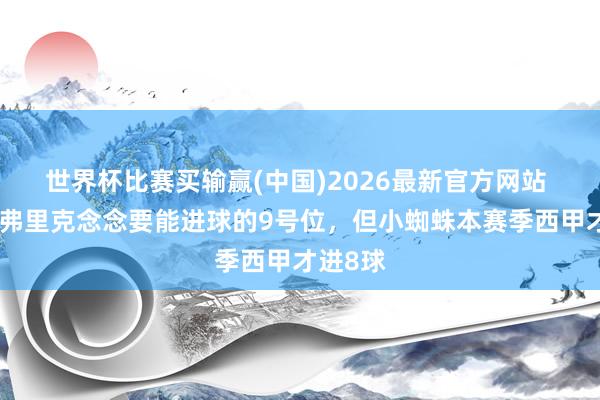 世界杯比赛买输赢(中国)2026最新官方网站 世体：弗里克念念要能进球的9号位，但小蜘蛛本赛季西甲才进8球