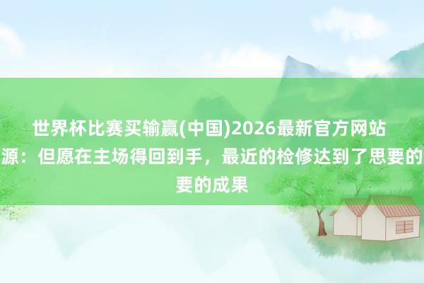 世界杯比赛买输赢(中国)2026最新官方网站 徐正源：但愿在主场得回到手，最近的检修达到了思要的成果