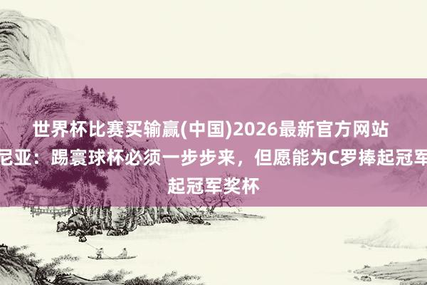 世界杯比赛买输赢(中国)2026最新官方网站 维蒂尼亚：踢寰球杯必须一步步来，但愿能为C罗捧起冠军奖杯