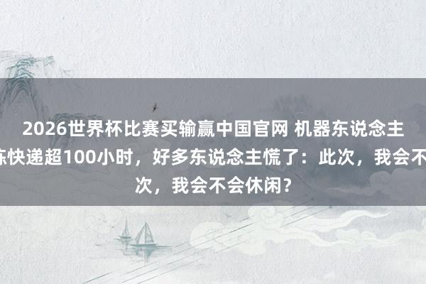 2026世界杯比赛买输赢中国官网 机器东说念主团结分拣快递超100小时，好多东说念主慌了：此次，我会不会休闲？