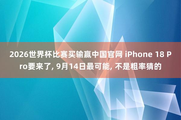2026世界杯比赛买输赢中国官网 iPhone 18 Pro要来了， 9月14日最可能， 不是粗率猜的