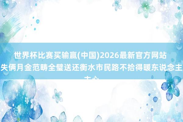 世界杯比赛买输赢(中国)2026最新官方网站 遗失俩月金范畴全璧送还衡水市民路不拾得暖东说念主心