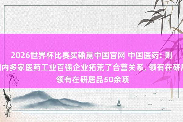 2026世界杯比赛买输赢中国官网 中国医药: 则正科技与国内多家医药工业百强企业拓荒了合营关系， 领有在研居品50余项