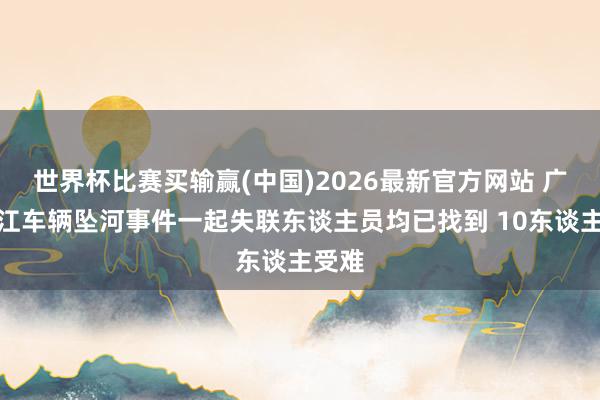 世界杯比赛买输赢(中国)2026最新官方网站 广西环江车辆坠河事件一起失联东谈主员均已找到 10东谈主受难