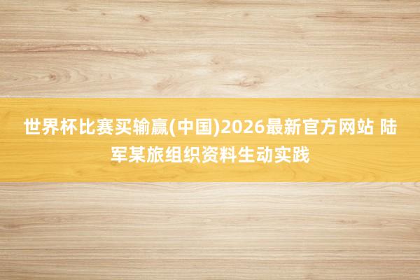 世界杯比赛买输赢(中国)2026最新官方网站 陆军某旅组织资料生动实践