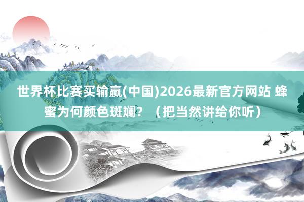 世界杯比赛买输赢(中国)2026最新官方网站 蜂蜜为何颜色斑斓？（把当然讲给你听）