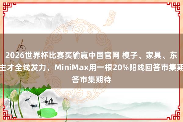 2026世界杯比赛买输赢中国官网 模子、家具、东谈主才全线发力，MiniMax用一根20%阳线回答市集期待