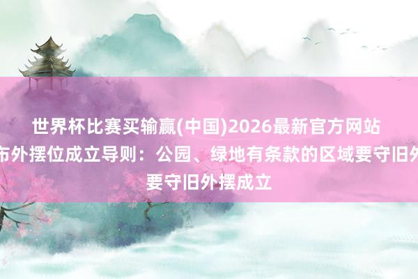 世界杯比赛买输赢(中国)2026最新官方网站 上海发布外摆位成立导则：公园、绿地有条款的区域要守旧外摆成立