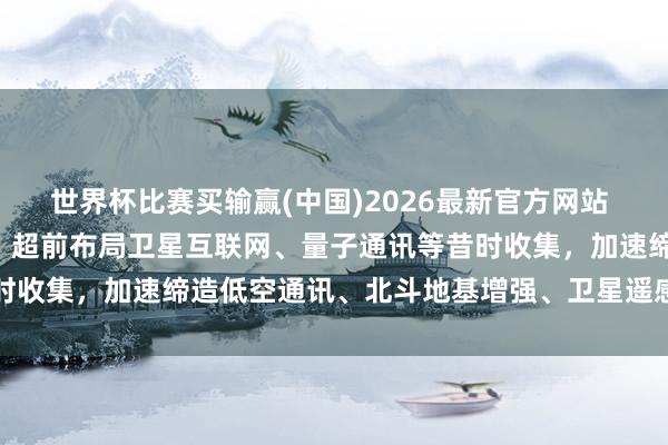 世界杯比赛买输赢(中国)2026最新官方网站 河南“十五五”策划选录：超前布局卫星互联网、量子通讯等昔时收集，加速缔造低空通讯、北斗地基增强、卫星遥感等基础门径