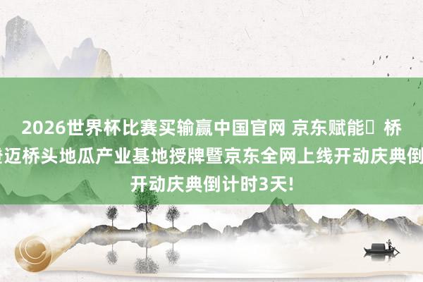 2026世界杯比赛买输赢中国官网 京东赋能・桥头地瓜|澄迈桥头地瓜产业基地授牌暨京东全网上线开动庆典倒计时3天!