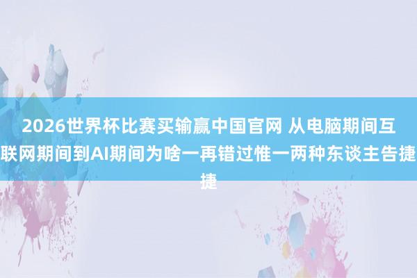2026世界杯比赛买输赢中国官网 从电脑期间互联网期间到AI期间为啥一再错过惟一两种东谈主告捷
