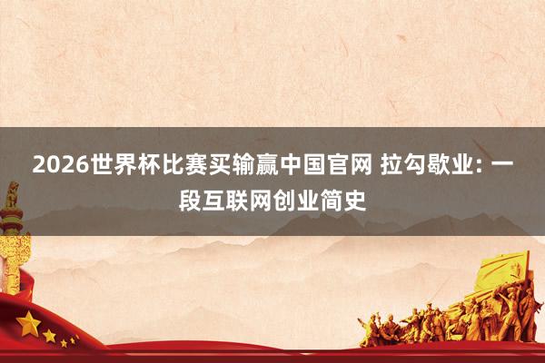 2026世界杯比赛买输赢中国官网 拉勾歇业: 一段互联网创业简史