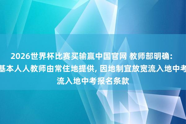 2026世界杯比赛买输赢中国官网 教师部明确: 随迁子女基本人人教师由常住地提供， 因地制宜放宽流入地中考报名条款