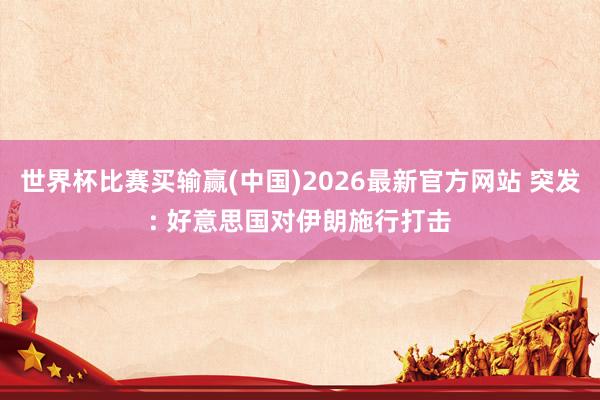 世界杯比赛买输赢(中国)2026最新官方网站 突发: 好意思国对伊朗施行打击