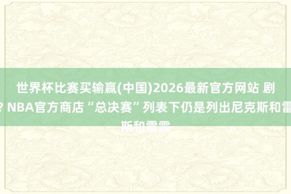 世界杯比赛买输赢(中国)2026最新官方网站 剧透? NBA官方商店“总决赛”列表下仍是列出尼克斯和雷霆