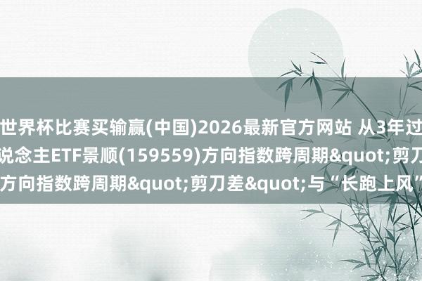 世界杯比赛买输赢(中国)2026最新官方网站 从3年过期到5年领跑! 机器东说念主ETF景顺(159559)方向指数跨周期"剪刀差"与“长跑上风”