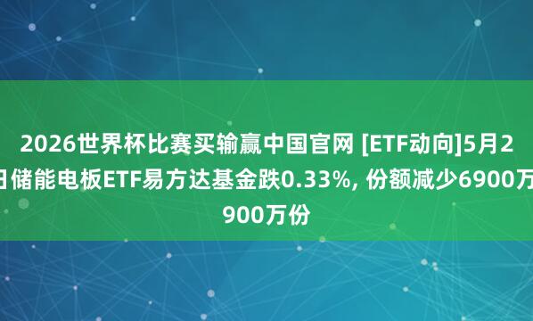 2026世界杯比赛买输赢中国官网 [ETF动向]5月25日储能电板ETF易方达基金跌0.33%， 份额减少6900万份