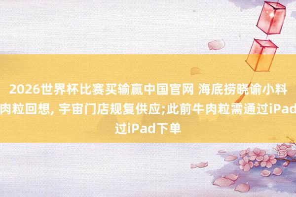 2026世界杯比赛买输赢中国官网 海底捞晓谕小料台牛肉粒回想， 宇宙门店规复供应;此前牛肉粒需通过iPad下单