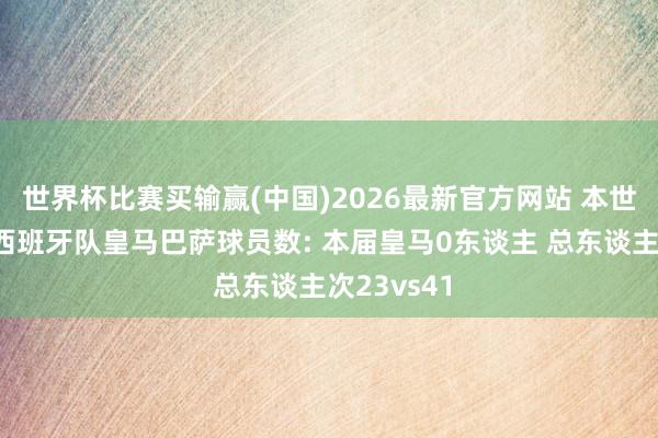世界杯比赛买输赢(中国)2026最新官方网站 本世纪寰宇杯西班牙队皇马巴萨球员数: 本届皇马0东谈主 总东谈主次23vs41