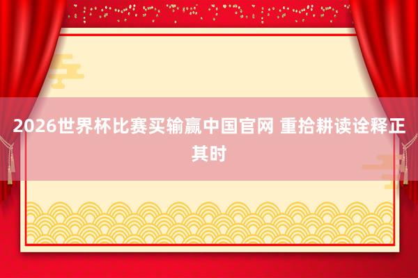 2026世界杯比赛买输赢中国官网 重拾耕读诠释正其时