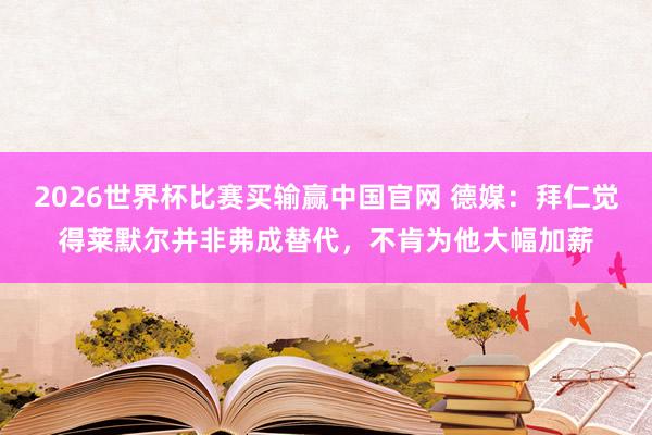 2026世界杯比赛买输赢中国官网 德媒：拜仁觉得莱默尔并非弗成替代，不肯为他大幅加薪