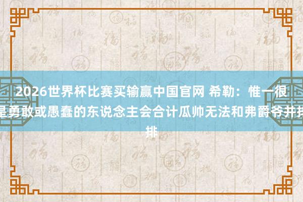 2026世界杯比赛买输赢中国官网 希勒：惟一很是勇敢或愚蠢的东说念主会合计瓜帅无法和弗爵爷并排