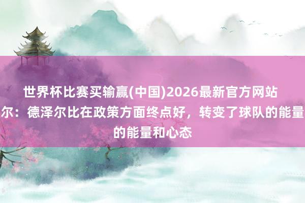 世界杯比赛买输赢(中国)2026最新官方网站 本坦库尔：德泽尔比在政策方面终点好，转变了球队的能量和心态