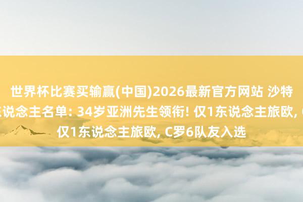 世界杯比赛买输赢(中国)2026最新官方网站 沙特队天下杯26东说念主名单: 34岁亚洲先生领衔! 仅1东说念主旅欧， C罗6队友入选