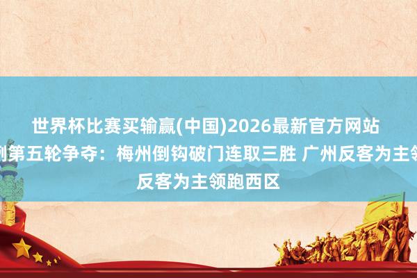 世界杯比赛买输赢(中国)2026最新官方网站 粤超法例第五轮争夺：梅州倒钩破门连取三胜 广州反客为主领跑西区