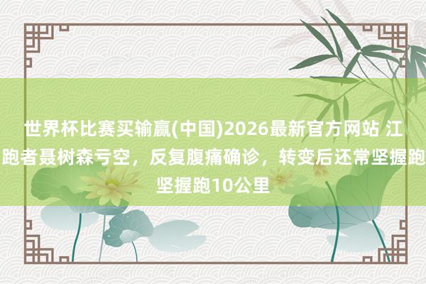世界杯比赛买输赢(中国)2026最新官方网站 江苏39岁跑者聂树森亏空，反复腹痛确诊，转变后还常坚握跑10公里