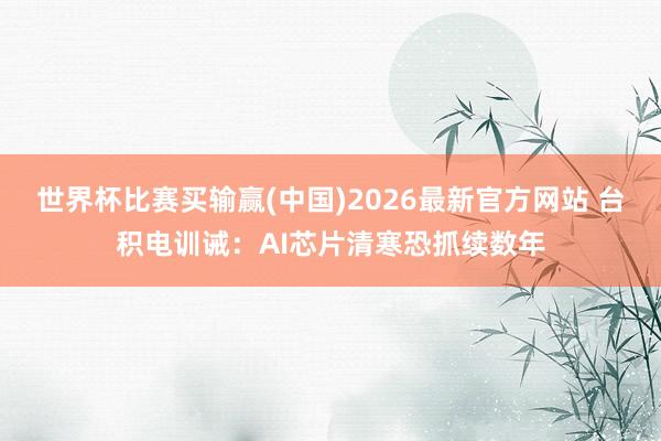 世界杯比赛买输赢(中国)2026最新官方网站 台积电训诫：AI芯片清寒恐抓续数年