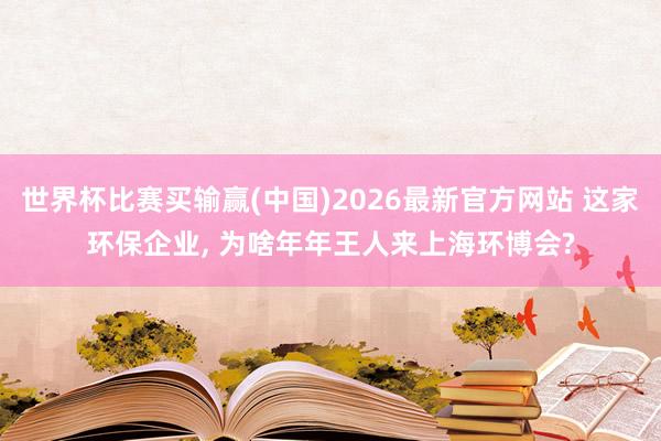 世界杯比赛买输赢(中国)2026最新官方网站 这家环保企业， 为啥年年王人来上海环博会?