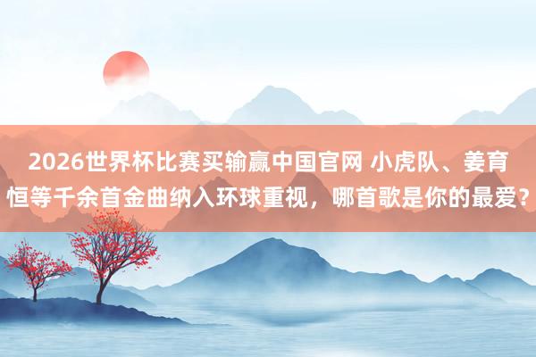 2026世界杯比赛买输赢中国官网 小虎队、姜育恒等千余首金曲纳入环球重视，哪首歌是你的最爱？