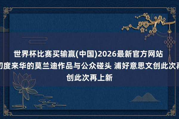世界杯比赛买输赢(中国)2026最新官方网站 两幅初度来华的莫兰迪作品与公众碰头 浦好意思文创此次再上新