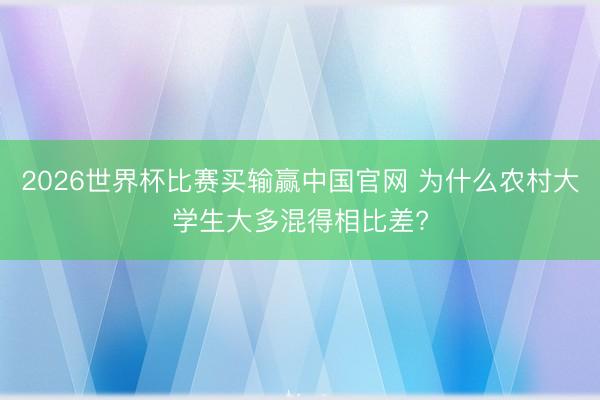 2026世界杯比赛买输赢中国官网 为什么农村大学生大多混得相比差?